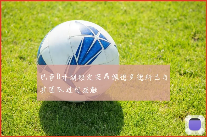 巴萨B计划锁定若昂佩德罗德科已与其团队进行接触