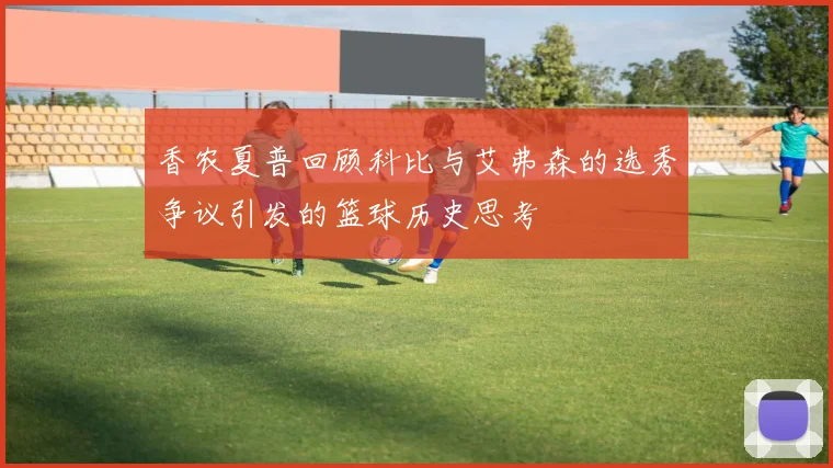香农夏普回顾科比与艾弗森的选秀争议引发的篮球历史思考