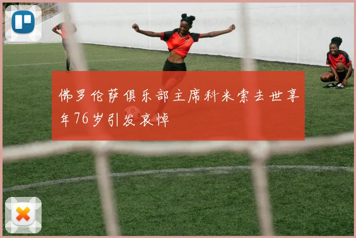 佛罗伦萨俱乐部主席科米索去世享年76岁引发哀悼