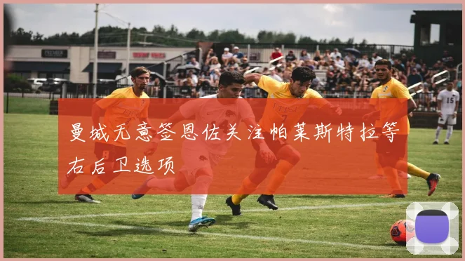曼城无意签恩佐关注帕莱斯特拉等右后卫选项