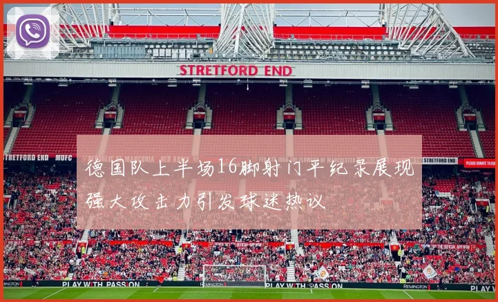 德国队上半场16脚射门平纪录展现强大攻击力引发球迷热议