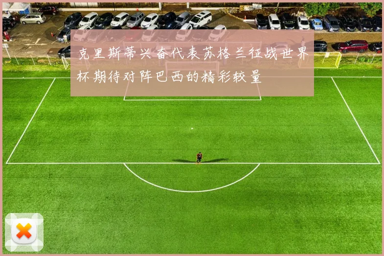 克里斯蒂兴奋代表苏格兰征战世界杯期待对阵巴西的精彩较量